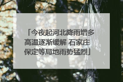 今夜起河北降雨增多高温逐渐缓解 石家庄保定等局地雨势猛烈
