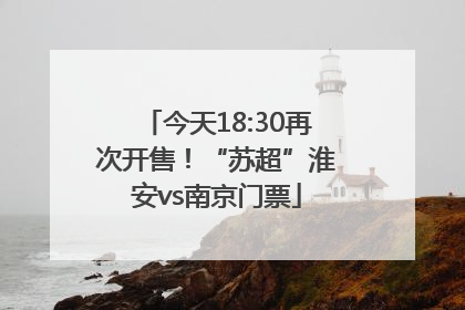今天18:30再次开售！“苏超”淮安vs南京门票