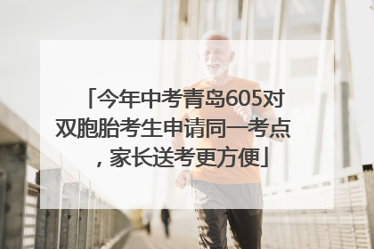 今年中考青岛605对双胞胎考生申请同一考点，家长送考更方便