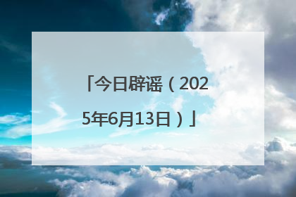 今日辟谣（2025年6月13日）