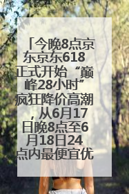 今晚8点京东京东618正式开始“巅峰28小时”疯狂降价高潮，从6月17日晚8点至6月18日24点内最便宜优惠
