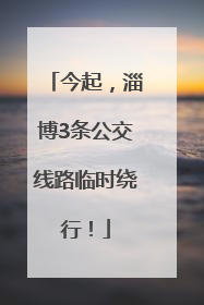 今起，淄博3条公交线路临时绕行！