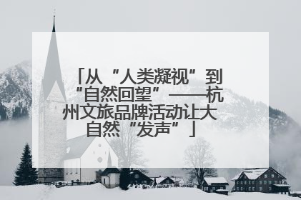 从“人类凝视”到“自然回望”——杭州文旅品牌活动让大自然“发声”