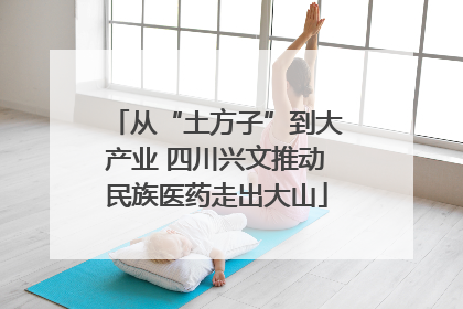 从“土方子”到大产业 四川兴文推动民族医药走出大山