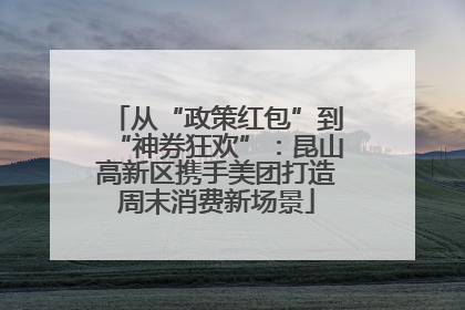 从“政策红包”到“神券狂欢”：昆山高新区携手美团打造周末消费新场景