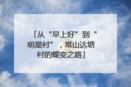 从“早上好”到“明星村”，常山达塘村的蝶变之路