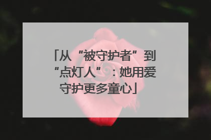 从“被守护者”到“点灯人”：她用爱守护更多童心