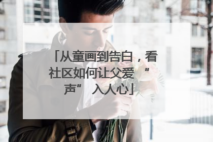从童画到告白，看社区如何让父爱 “声” 入人心