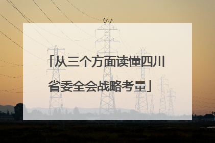 从三个方面读懂四川省委全会战略考量