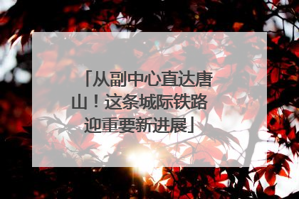 从副中心直达唐山！这条城际铁路迎重要新进展