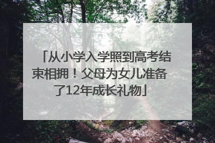 从小学入学照到高考结束相拥！父母为女儿准备了12年成长礼物