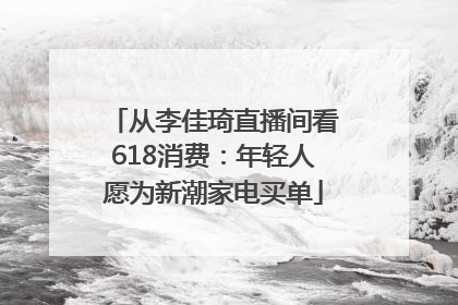 从李佳琦直播间看618消费：年轻人愿为新潮家电买单
