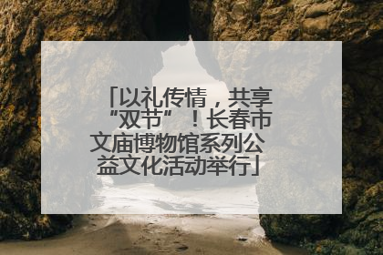 以礼传情，共享“双节”！长春市文庙博物馆系列公益文化活动举行