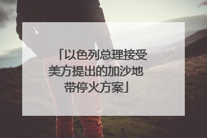 以色列总理接受美方提出的加沙地带停火方案