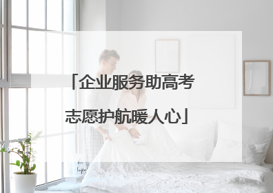 企业服务助高考 志愿护航暖人心