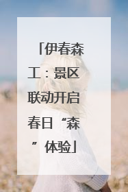 伊春森工：景区联动开启春日“森”体验