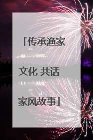 传承渔家文化 共话家风故事
