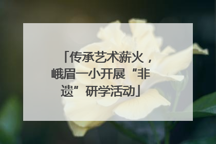 传承艺术薪火，峨眉一小开展“非遗”研学活动