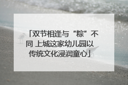 双节相逢与“粽”不同 上城这家幼儿园以传统文化浸润童心