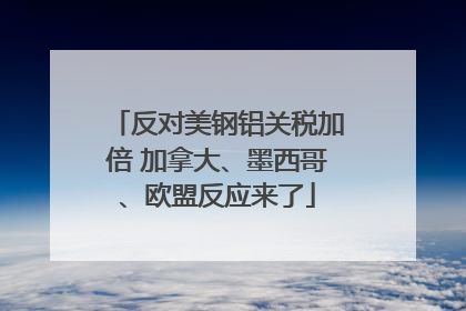 反对美钢铝关税加倍 加拿大、墨西哥、欧盟反应来了