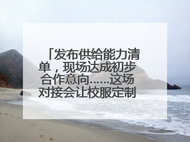 发布供给能力清单，现场达成初步合作意向……这场对接会让校服定制更放心