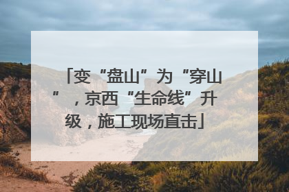 变“盘山”为“穿山”，京西“生命线”升级，施工现场直击