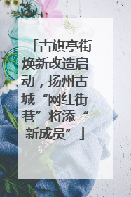 古旗亭街焕新改造启动，扬州古城“网红街巷”将添“新成员”