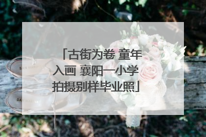 古街为卷 童年入画 襄阳一小学拍摄别样毕业照