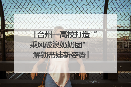 台州一高校打造“乘风破浪奶奶团” 解锁带娃新姿势
