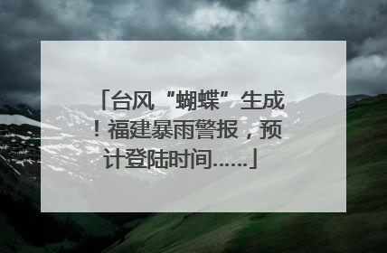 台风“蝴蝶”生成！福建暴雨警报，预计登陆时间……