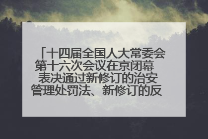 十四届全国人大常委会第十六次会议在京闭幕  表决通过新修订的治安管理处罚法、新修订的反不正当竞争法  习近平签署主席令予以公布  赵乐际主持会议