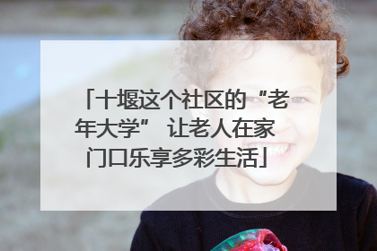 十堰这个社区的“老年大学” 让老人在家门口乐享多彩生活
