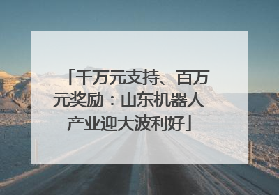 千万元支持、百万元奖励：山东机器人产业迎大波利好