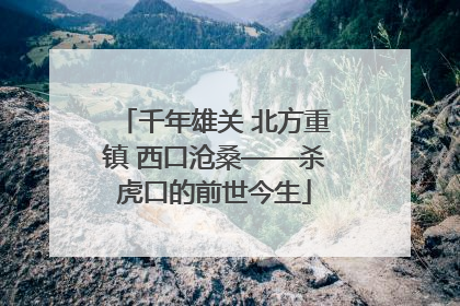 千年雄关 北方重镇 西口沧桑——杀虎口的前世今生