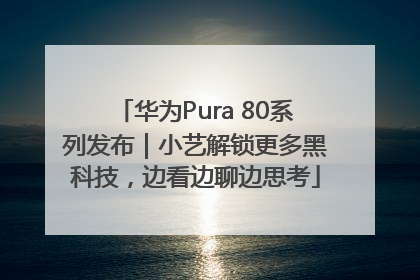 华为Pura 80系列发布｜小艺解锁更多黑科技，边看边聊边思考