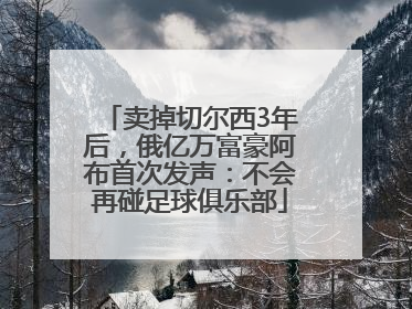 卖掉切尔西3年后，俄亿万富豪阿布首次发声：不会再碰足球俱乐部