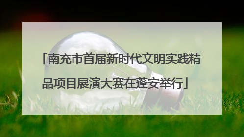 南充市首届新时代文明实践精品项目展演大赛在蓬安举行