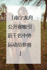 南宁龙舟公开赛吸引近千名中外运动员参赛