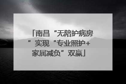 南昌“无陪护病房”实现“专业照护+家属减负”双赢