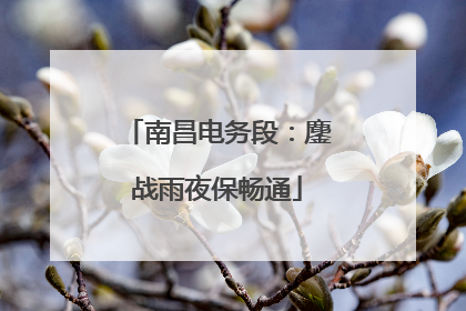 南昌电务段：鏖战雨夜保畅通
