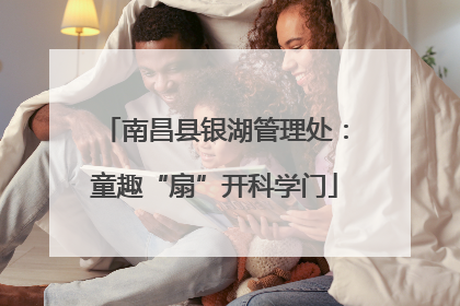 南昌县银湖管理处：童趣“扇”开科学门