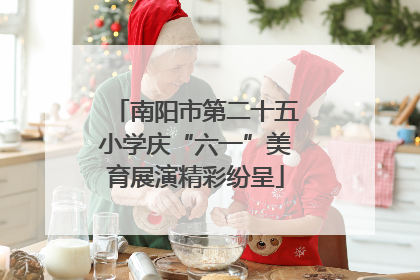 南阳市第二十五小学庆“六一”美育展演精彩纷呈