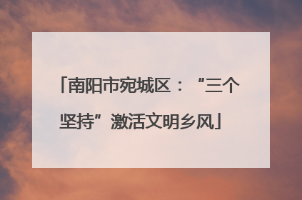 南阳市宛城区：“三个坚持”激活文明乡风
