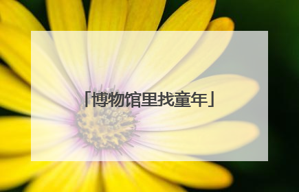 博物馆里找童年