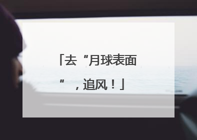 去“月球表面”，追风！