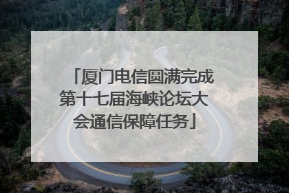 厦门电信圆满完成第十七届海峡论坛大会通信保障任务