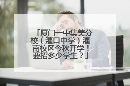 厦门一中集美分校（灌口中学）灌南校区今秋开学！要招多少学生？