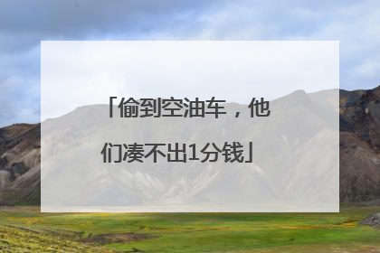偷到空油车，他们凑不出1分钱