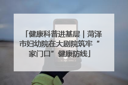 健康科普进基层｜菏泽市妇幼院在大剧院筑牢“家门口”健康防线
