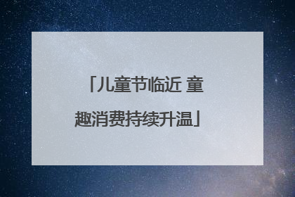 儿童节临近 童趣消费持续升温